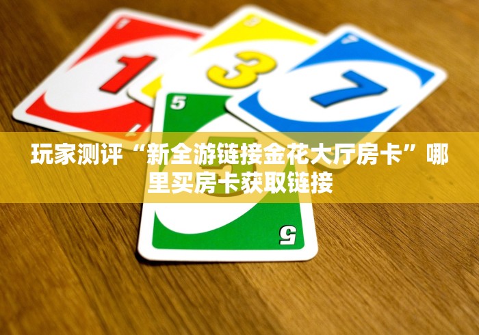 玩家测评“新全游链接金花大厅房卡”哪里买房卡获取链接